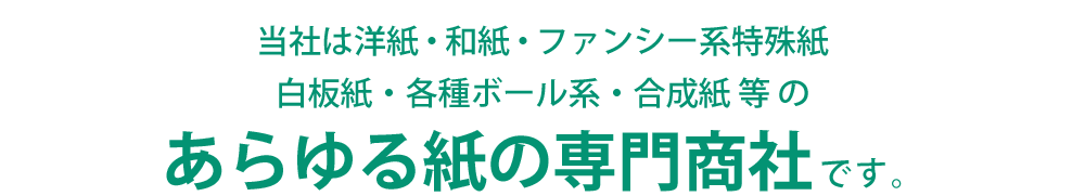 当社は洋紙、板紙、和紙、ファンシー系洋紙などのあらゆる紙の専門商社です。